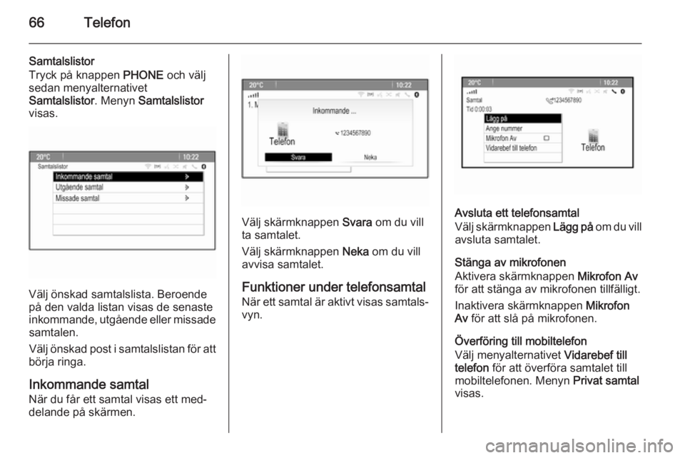 OPEL MERIVA 2014.5  Handbok för infotainmentsystem 66Telefon
Samtalslistor
Tryck på knappen  PHONE och välj
sedan menyalternativet
Samtalslistor . Menyn Samtalslistor
visas.
Välj önskad samtalslista. Beroende
på den valda listan visas de senaste
