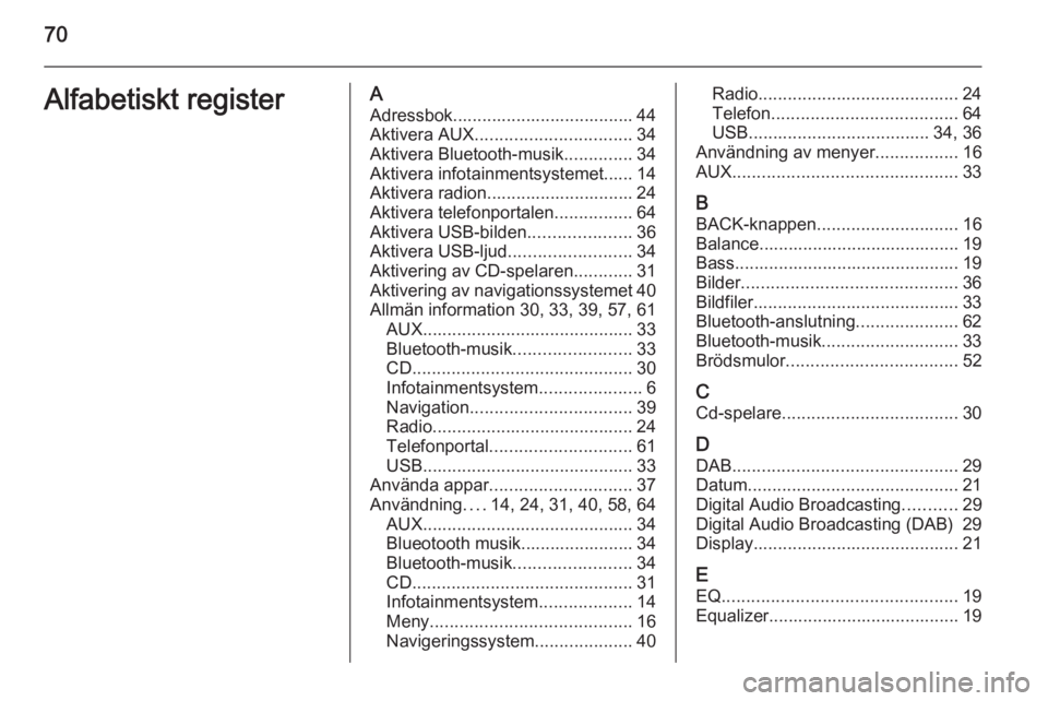 OPEL MERIVA 2014.5  Handbok för infotainmentsystem 70Alfabetiskt registerAAdressbok..................................... 44
Aktivera AUX ................................ 34
Aktivera Bluetooth-musik ..............34
Aktivera infotainmentsystemet...... 