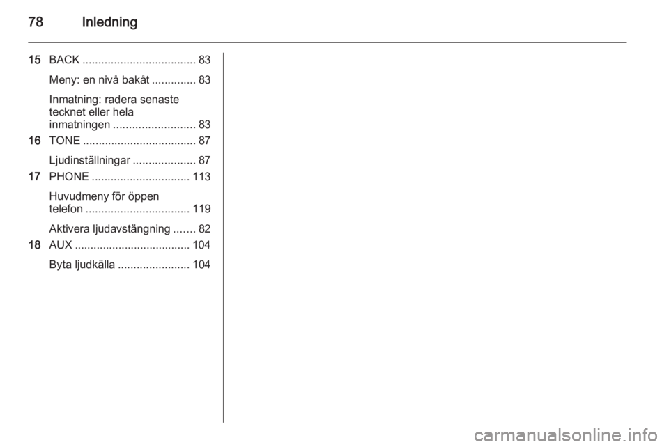 OPEL MERIVA 2014.5  Handbok för infotainmentsystem 78Inledning
15BACK .................................... 83
Meny: en nivå bakåt ..............83
Inmatning: radera senaste
tecknet eller hela
inmatningen .......................... 83
16 TONE .......