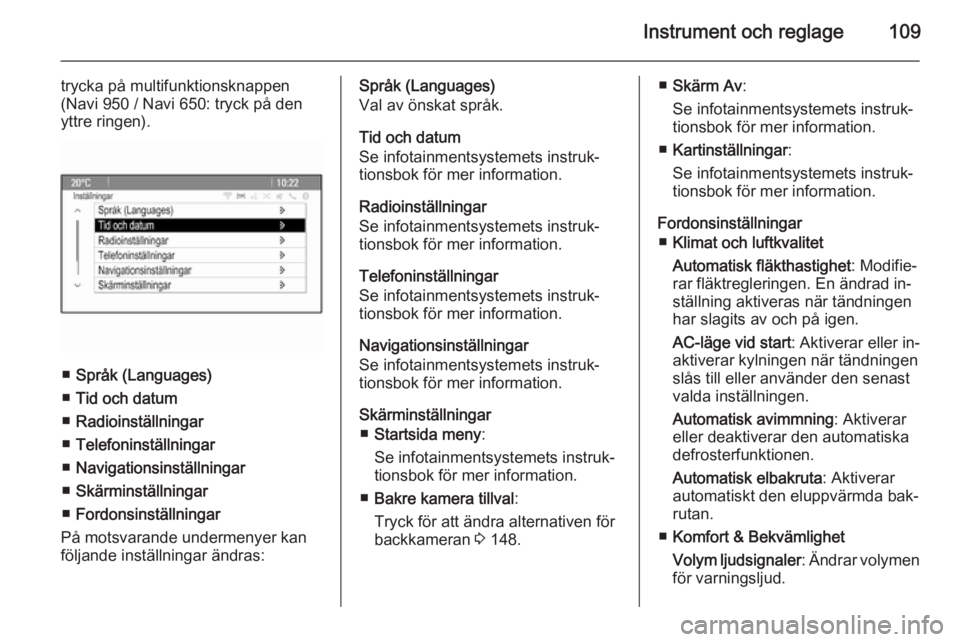 OPEL MERIVA 2014.5 Instruktionsbok Instrument och reglage109
trycka på multifunktionsknappen
(Navi 950 / Navi 650: tryck på den
yttre ringen).
■ Språk (Languages)
■ Tid och datum
■ Radioinställningar
■ Telefoninställningar OPEL MERIVA 2014.5 Instruktionsbok Instrument och reglage109
trycka på multifunktionsknappen
(Navi 950 / Navi 650: tryck på den
yttre ringen).
■ Språk (Languages)
■ Tid och datum
■ Radioinställningar
■ Telefoninställningar