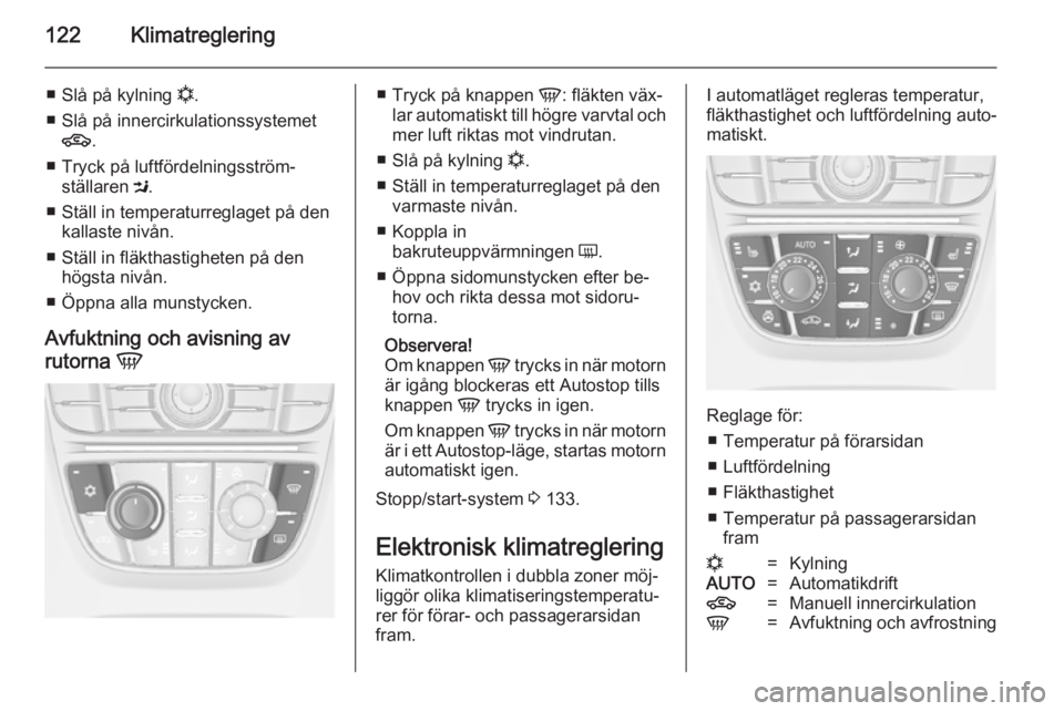 OPEL MERIVA 2014.5 Instruktionsbok 122Klimatreglering
■Slå på kylning n.
■ Slå på innercirkulationssystemet 4 .
■ Tryck på luftfördelningsström‐ ställaren M.
■ Ställ in temperaturreglaget på den kallaste nivån.
OPEL MERIVA 2014.5 Instruktionsbok 122Klimatreglering
■Slå på kylning n.
■ Slå på innercirkulationssystemet 4 .
■ Tryck på luftfördelningsström‐ ställaren M.
■ Ställ in temperaturreglaget på den kallaste nivån.