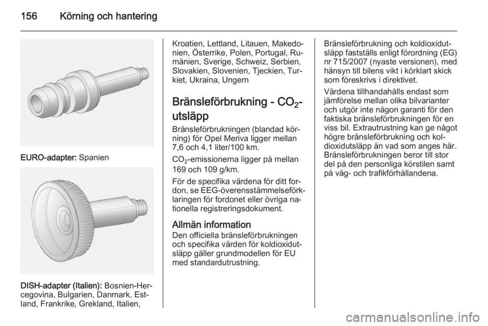 OPEL MERIVA 2014.5  Instruktionsbok 156Körning och hantering
EURO-adapter: Spanien
DISH-adapter (Italien):  Bosnien-Her‐
cegovina, Bulgarien, Danmark, Est‐
land, Frankrike, Grekland, Italien,
Kroatien, Lettland, Litauen, Makedo‐
