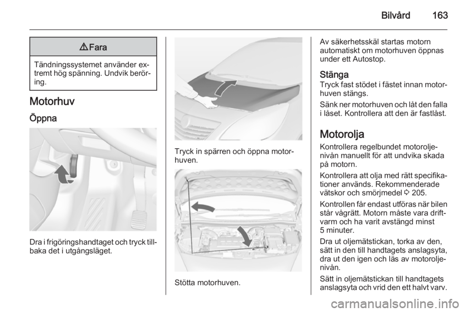 OPEL MERIVA 2014.5 Instruktionsbok Bilvård1639Fara
Tändningssystemet använder ex‐
tremt hög spänning. Undvik berör‐ ing.
Motorhuv
Öppna
Dra i frigöringshandtaget och tryck till‐ baka det i utgångsläget.
Tryck in spärre OPEL MERIVA 2014.5 Instruktionsbok Bilvård1639Fara
Tändningssystemet använder ex‐
tremt hög spänning. Undvik berör‐ ing.
Motorhuv
Öppna
Dra i frigöringshandtaget och tryck till‐ baka det i utgångsläget.
Tryck in spärre