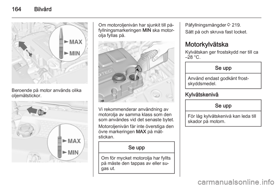 OPEL MERIVA 2014.5 Instruktionsbok 164Bilvård
Beroende på motor används olika
oljemätstickor.
Om motoroljenivån har sjunkit till på‐
fyllningsmarkeringen MIN ska motor‐
olja fyllas på.
Vi rekommenderar användning av
motoro OPEL MERIVA 2014.5 Instruktionsbok 164Bilvård
Beroende på motor används olika
oljemätstickor.
Om motoroljenivån har sjunkit till på‐
fyllningsmarkeringen MIN ska motor‐
olja fyllas på.
Vi rekommenderar användning av
motoro