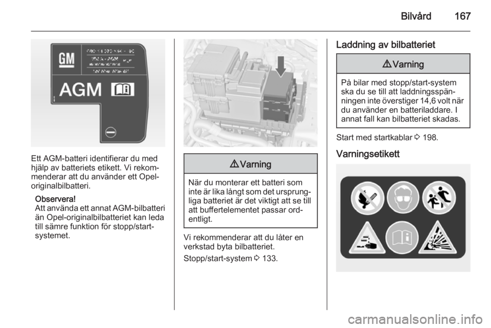 OPEL MERIVA 2014.5 Instruktionsbok Bilvård167
Ett AGM-batteri identifierar du med
hjälp av batteriets etikett. Vi rekom‐
menderar att du använder ett Opel-
originalbilbatteri.
Observera!
Att använda ett annat AGM-bilbatteri
än OPEL MERIVA 2014.5 Instruktionsbok Bilvård167
Ett AGM-batteri identifierar du med
hjälp av batteriets etikett. Vi rekom‐
menderar att du använder ett Opel-
originalbilbatteri.
Observera!
Att använda ett annat AGM-bilbatteri
än
