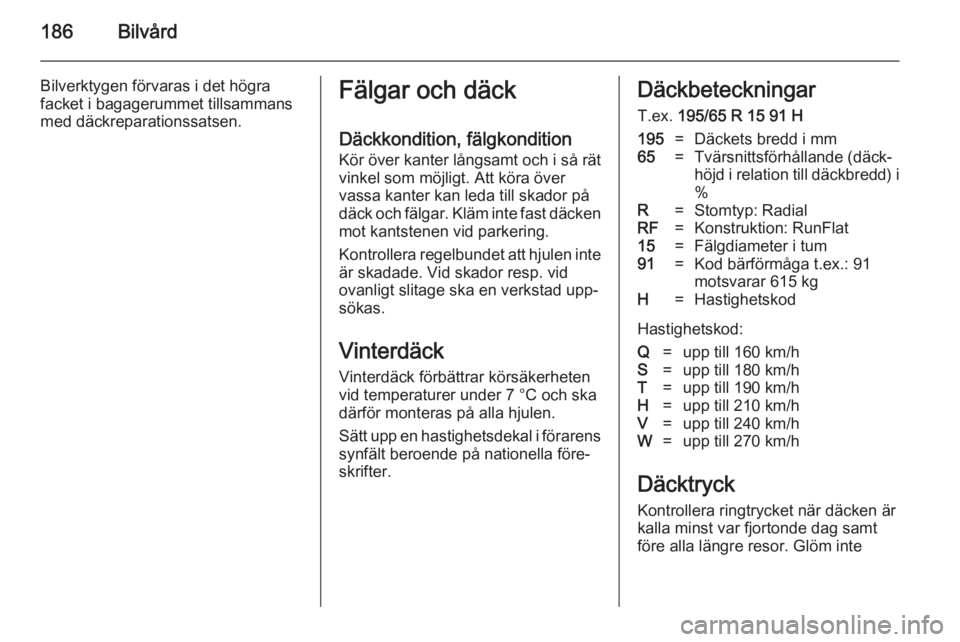OPEL MERIVA 2014.5 Instruktionsbok 186Bilvård
Bilverktygen förvaras i det högra
facket i bagagerummet tillsammans
med däckreparationssatsen.Fälgar och däck
Däckkondition, fälgkondition
Kör över kanter långsamt och i så rät OPEL MERIVA 2014.5 Instruktionsbok 186Bilvård
Bilverktygen förvaras i det högra
facket i bagagerummet tillsammans
med däckreparationssatsen.Fälgar och däck
Däckkondition, fälgkondition
Kör över kanter långsamt och i så rät