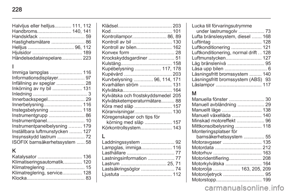 OPEL MERIVA 2014.5 Instruktionsbok 228
Halvljus eller helljus............111, 112
Handbroms ......................... 140, 141
Handskfack .................................. 59
Hastighetsmätare ........................86
Helljus ... OPEL MERIVA 2014.5 Instruktionsbok 228
Halvljus eller helljus............111, 112
Handbroms ......................... 140, 141
Handskfack .................................. 59
Hastighetsmätare ........................86
Helljus ...