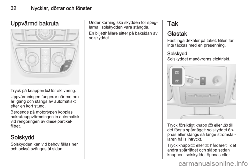 OPEL MERIVA 2014.5  Instruktionsbok 32Nycklar, dörrar och fönsterUppvärmd bakruta
Tryck på knappen Ü för aktivering.
Uppvärmningen fungerar när motorn är igång och stängs av automatiskt
efter en kort stund.
Beroende på motor