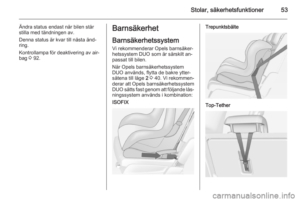OPEL MERIVA 2014.5 Instruktionsbok Stolar, säkerhetsfunktioner53
Ändra status endast när bilen står
stilla med tändningen av.
Denna status är kvar till nästa änd‐ ring.
Kontrollampa för deaktivering av air‐
bag 3 92.Barns OPEL MERIVA 2014.5 Instruktionsbok Stolar, säkerhetsfunktioner53
Ändra status endast när bilen står
stilla med tändningen av.
Denna status är kvar till nästa änd‐ ring.
Kontrollampa för deaktivering av air‐
bag 3 92.Barns