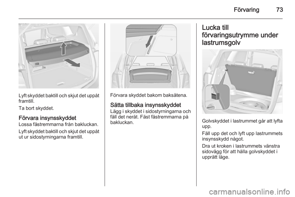 OPEL MERIVA 2014.5  Instruktionsbok Förvaring73
Lyft skyddet baktill och skjut det uppåtframtill.
Ta bort skyddet.
Förvara insynsskyddet Lossa fästremmarna från bakluckan.
Lyft skyddet baktill och skjut det uppåt ut ur sidostyrnin