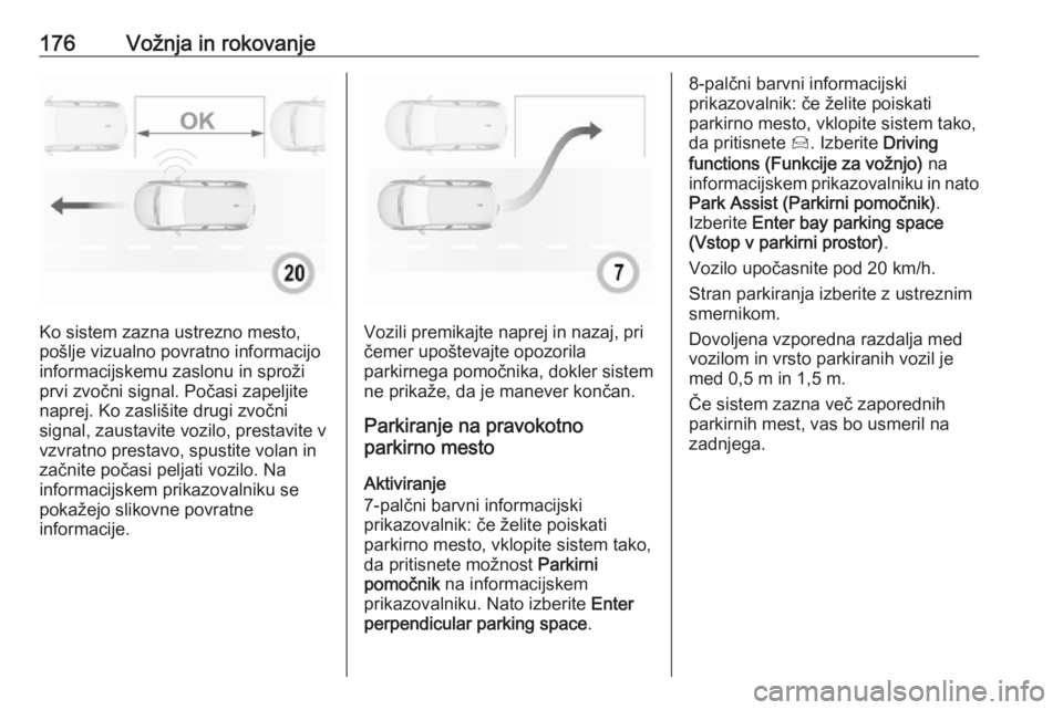 OPEL GRANDLAND X 2019.75  Uporabniški priročnik 176Vožnja in rokovanje
Ko sistem zazna ustrezno mesto,
pošlje vizualno povratno informacijo
informacijskemu zaslonu in sproži
prvi zvočni signal. Počasi zapeljite
naprej. Ko zaslišite drugi zvo�