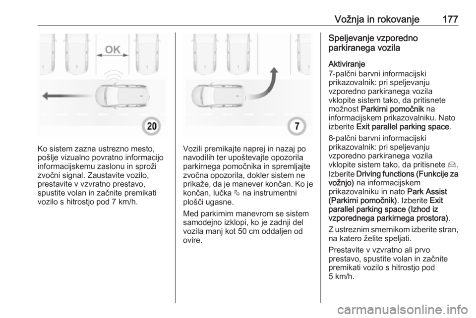 OPEL GRANDLAND X 2019.75  Uporabniški priročnik Vožnja in rokovanje177
Ko sistem zazna ustrezno mesto,
pošlje vizualno povratno informacijo
informacijskemu zaslonu in sproži
zvočni signal. Zaustavite vozilo,
prestavite v vzvratno prestavo,
spus