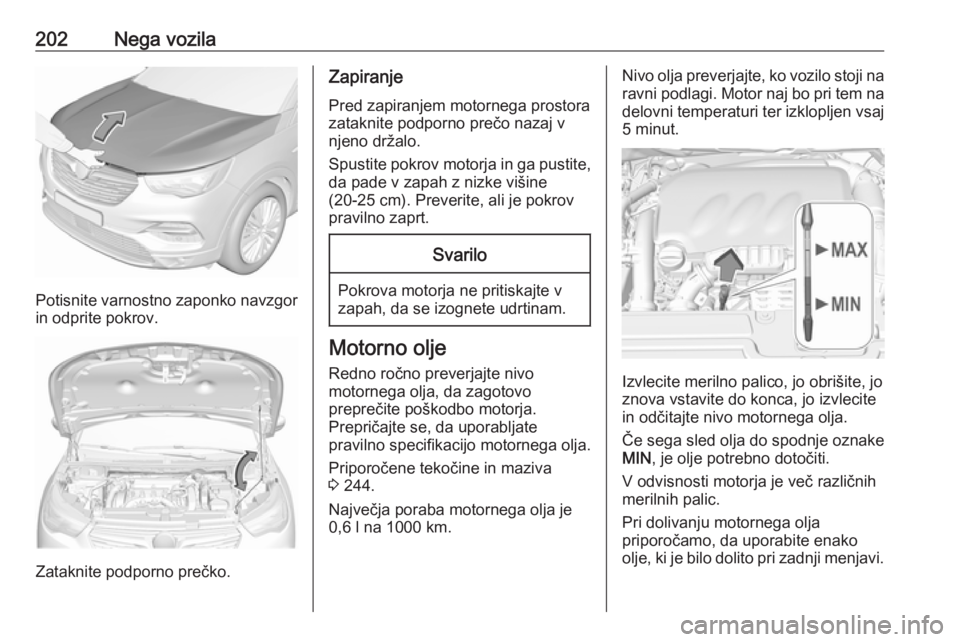 OPEL GRANDLAND X 2019.75 Uporabniški priročnik 202Nega vozila
Potisnite varnostno zaponko navzgor
in odprite pokrov.
Zataknite podporno prečko.
Zapiranje
Pred zapiranjem motornega prostora
zataknite podporno prečo nazaj v
njeno držalo.
Spustite OPEL GRANDLAND X 2019.75 Uporabniški priročnik 202Nega vozila
Potisnite varnostno zaponko navzgor
in odprite pokrov.
Zataknite podporno prečko.
Zapiranje
Pred zapiranjem motornega prostora
zataknite podporno prečo nazaj v
njeno držalo.
Spustite