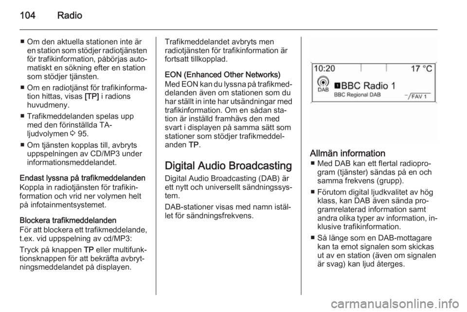 OPEL MERIVA 2015  Handbok för infotainmentsystem 104Radio
■ Om den aktuella stationen inte ären station som stödjer radiotjänstenför trafikinformation, påbörjas auto‐
matiskt en sökning efter en station
som stödjer tjänsten.
■ Om en r