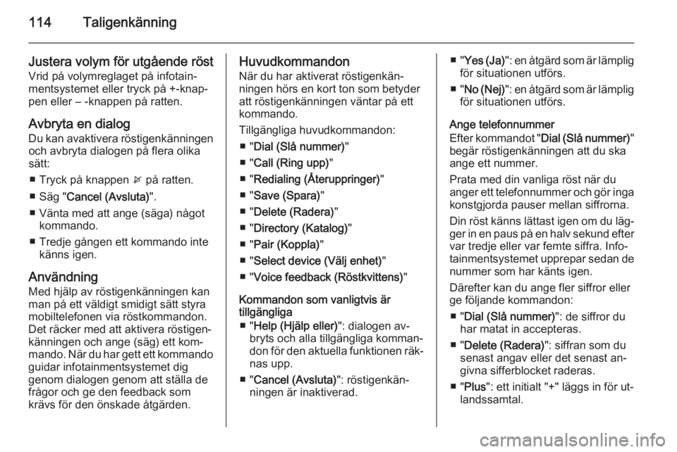 OPEL MERIVA 2015  Handbok för infotainmentsystem 114Taligenkänning
Justera volym för utgående röstVrid på volymreglaget på infotain‐
mentsystemet eller tryck på +-knap‐
pen eller ― -knappen på ratten.
Avbryta en dialog
Du kan avaktiver