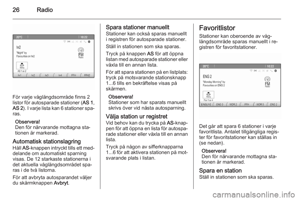 OPEL MERIVA 2015  Handbok för infotainmentsystem 26Radio
För varje våglängdsområde finns 2
listor för autosparade stationer ( AS 1,
AS 2 ). I varje lista kan 6 stationer spa‐
ras.
Observera!
Den för närvarande mottagna sta‐ tionen är mar