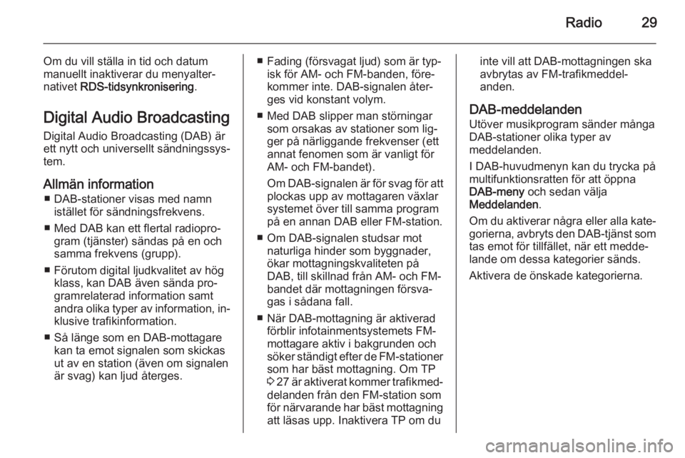 OPEL MERIVA 2015  Handbok för infotainmentsystem Radio29
Om du vill ställa in tid och datummanuellt inaktiverar du menyalter‐
nativet  RDS-tidsynkronisering .
Digital Audio Broadcasting Digital Audio Broadcasting (DAB) ärett nytt och universellt