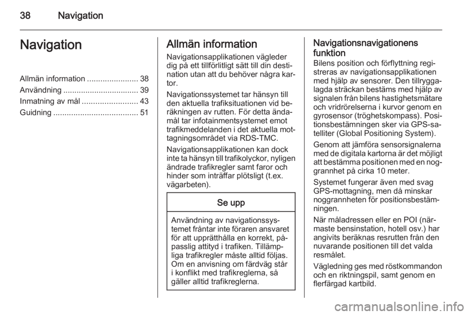 OPEL MERIVA 2015  Handbok för infotainmentsystem 38NavigationNavigationAllmän information.......................38
Användning .................................. 39
Inmatning av mål .........................43
Guidning ............................