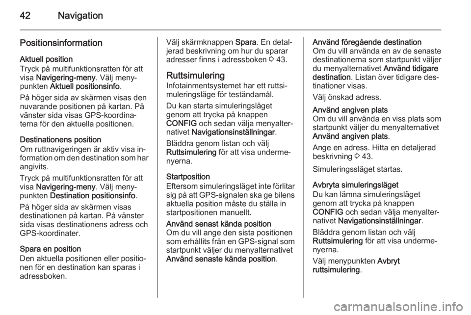 OPEL MERIVA 2015  Handbok för infotainmentsystem 42Navigation
PositionsinformationAktuell position
Tryck på multifunktionsratten för att
visa  Navigering-meny . Välj meny‐
punkten  Aktuell positionsinfo .
På höger sida av skärmen visas den
n