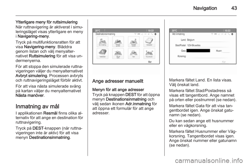 OPEL MERIVA 2015  Handbok för infotainmentsystem Navigation43
Ytterligare meny för ruttsimulering
När ruttnavigering är aktiverat i simu‐ leringsläget visas ytterligare en meny
i  Navigering-meny .
Tryck på multifunktionsratten för att
visa 