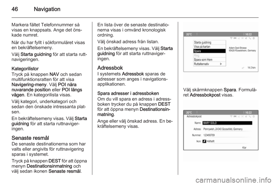 OPEL MERIVA 2015  Handbok för infotainmentsystem 46Navigation
Markera fältet Telefonnummer så
visas en knappsats. Ange det öns‐
kade numret.
När du har fyllt i sökformuläret visas
en bekräftelsemeny.
Välj  Starta guidning  för att starta 