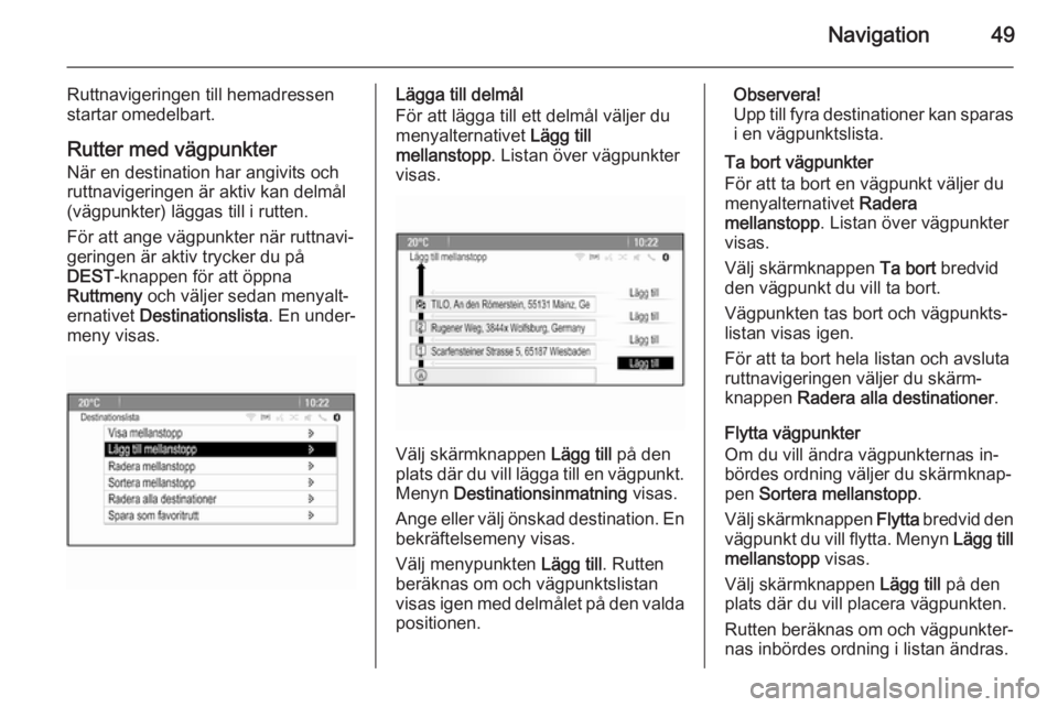 OPEL MERIVA 2015  Handbok för infotainmentsystem Navigation49
Ruttnavigeringen till hemadressen
startar omedelbart.
Rutter med vägpunkterNär en destination har angivits och
ruttnavigeringen är aktiv kan delmål
(vägpunkter) läggas till i rutten