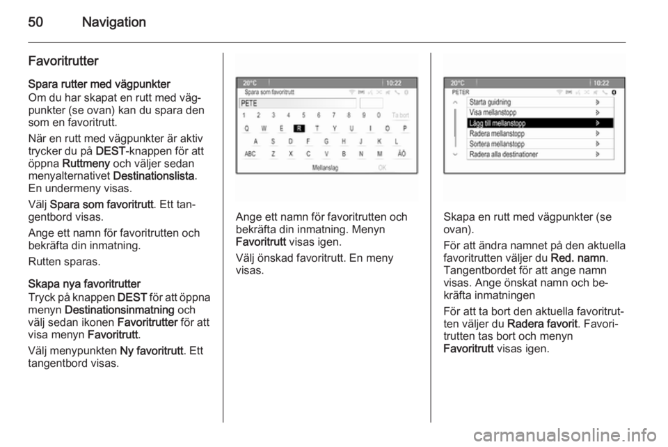 OPEL MERIVA 2015  Handbok för infotainmentsystem 50Navigation
FavoritrutterSpara rutter med vägpunkter
Om du har skapat en rutt med väg‐
punkter (se ovan) kan du spara den som en favoritrutt.
När en rutt med vägpunkter är aktiv
trycker du på