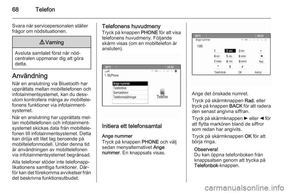 OPEL MERIVA 2015  Handbok för infotainmentsystem 68Telefon
Svara när servicepersonalen ställerfrågor om nödsituationen.9 Varning
Avsluta samtalet först när nöd‐
centralen uppmanar dig att göra
detta.
Användning
När en anslutning via Blue