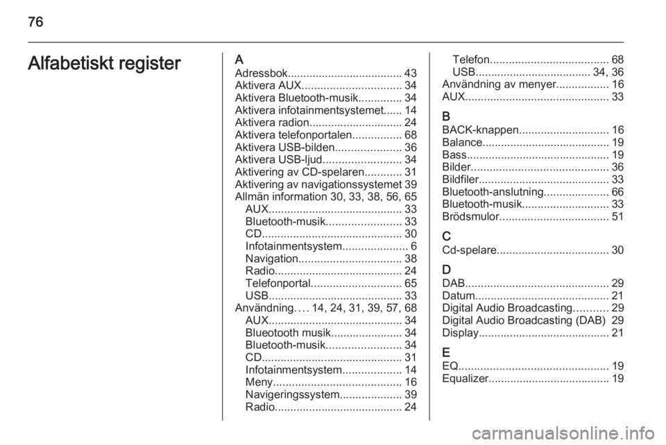 OPEL MERIVA 2015  Handbok för infotainmentsystem 76Alfabetiskt registerAAdressbok..................................... 43
Aktivera AUX ................................ 34
Aktivera Bluetooth-musik ..............34
Aktivera infotainmentsystemet...... 