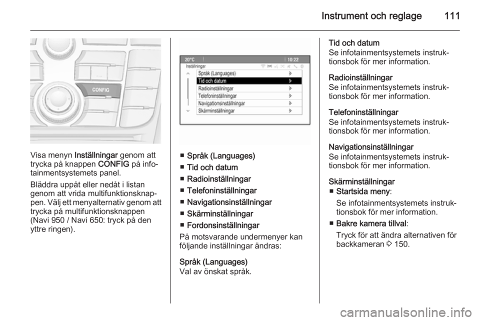 OPEL MERIVA 2015  Instruktionsbok Instrument och reglage111
Visa menyn Inställningar genom att
trycka på knappen  CONFIG på info‐
tainmentsystemets panel.
Bläddra uppåt eller nedåt i listan
genom att vrida multifunktionsknap