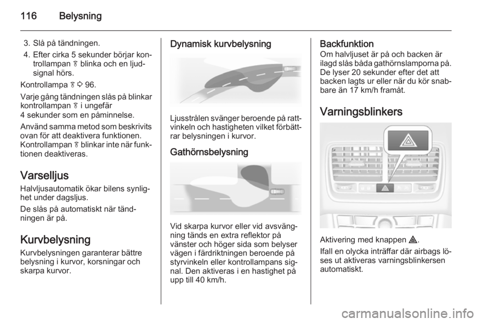 OPEL MERIVA 2015  Instruktionsbok 116Belysning
3. Slå på tändningen.
4. Efter cirka 5 sekunder börjar kon‐ trollampan  f blinka och en ljud‐
signal hörs.
Kontrollampa  f 3  96.
Varje gång tändningen slås på blinkar kontro