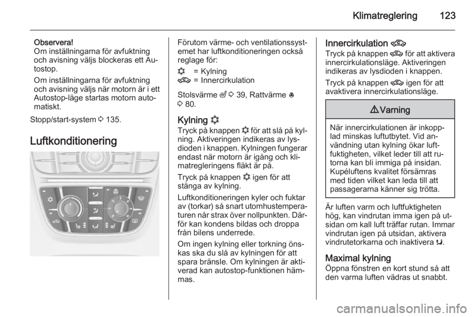 OPEL MERIVA 2015  Instruktionsbok Klimatreglering123
Observera!
Om inställningarna för avfuktning
och avisning väljs blockeras ett Au‐
tostop.
Om inställningarna för avfuktning
och avisning väljs när motorn är i ett
Autostop