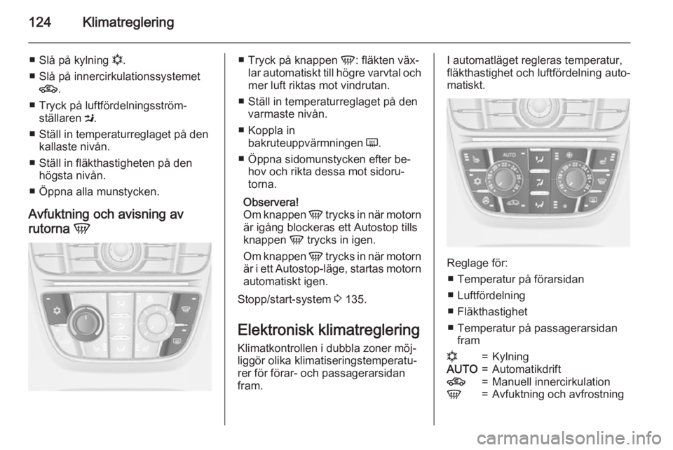 OPEL MERIVA 2015  Instruktionsbok 124Klimatreglering
■Slå på kylning  n.
■ Slå på innercirkulationssystemet 4 .
■ Tryck på luftfördelningsström‐ ställaren  M.
■ Ställ in temperaturreglaget på den kallaste nivån.
�