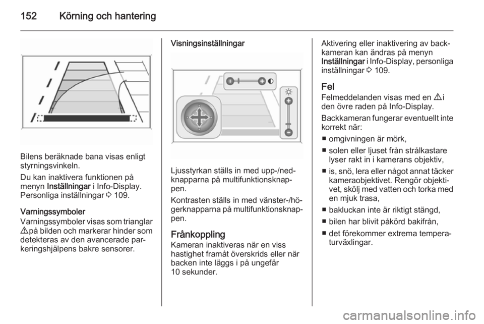 OPEL MERIVA 2015  Instruktionsbok 152Körning och hantering
Bilens beräknade bana visas enligt
styrningsvinkeln.
Du kan inaktivera funktionen på
menyn  Inställningar  i Info-Display.
Personliga inställningar  3 109.
Varningssymbol