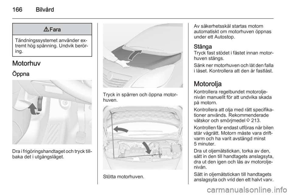OPEL MERIVA 2015  Instruktionsbok 166Bilvård9Fara
Tändningssystemet använder ex‐
tremt hög spänning. Undvik berör‐ ing.
Motorhuv
Öppna
Dra i frigöringshandtaget och tryck till‐ baka det i utgångsläget.
Tryck in spärre