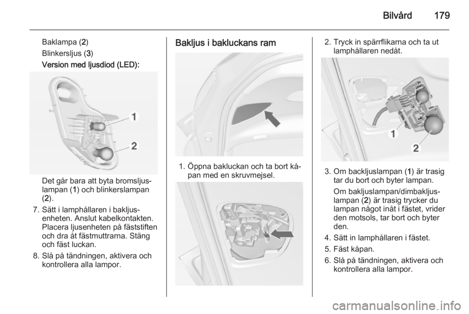 OPEL MERIVA 2015  Instruktionsbok Bilvård179
Baklampa (2)
Blinkersljus ( 3)
Version med ljusdiod (LED):
Det går bara att byta bromsljus‐
lampan ( 1) och blinkerslampan
( 2 ).
7. Sätt i lamphållaren i bakljus‐ enheten. Anslut k
