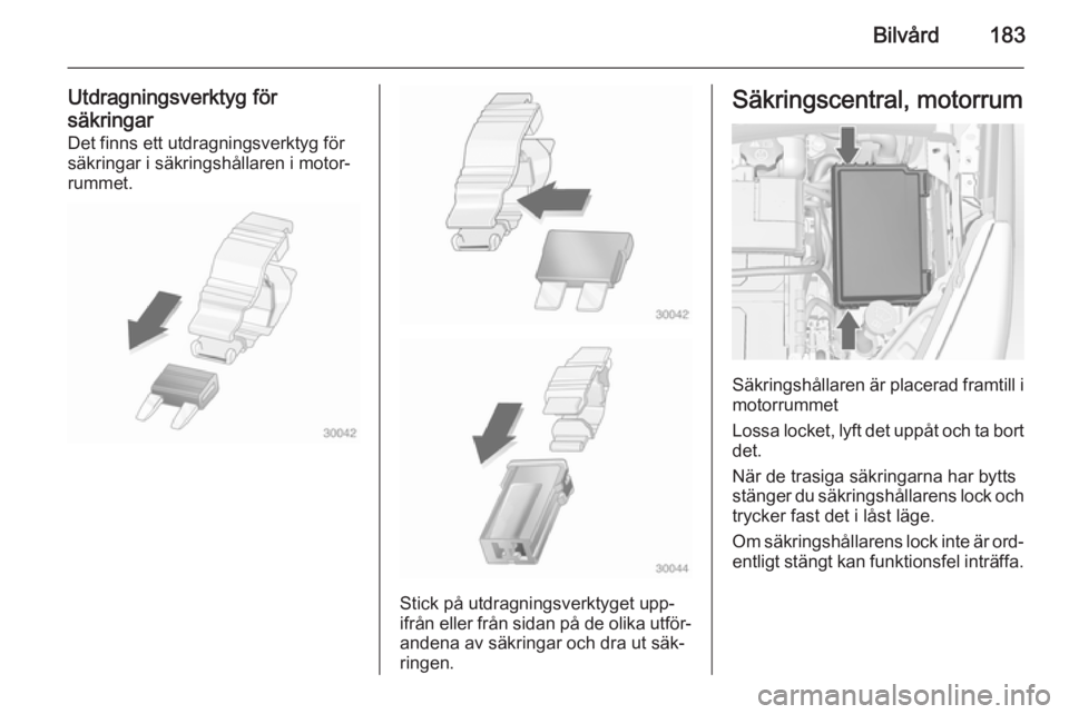 OPEL MERIVA 2015  Instruktionsbok Bilvård183
Utdragningsverktyg för
säkringar Det finns ett utdragningsverktyg för
säkringar i säkringshållaren i motor‐
rummet.
Stick på utdragningsverktyget upp‐
ifrån eller från sidan p