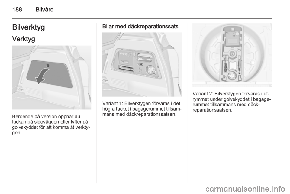 OPEL MERIVA 2015  Instruktionsbok 188BilvårdBilverktygVerktyg
Beroende på version öppnar du
luckan på sidoväggen eller lyfter på
golvskyddet för att komma åt verkty‐
gen.
Bilar med däckreparationssats
Variant 1: Bilverktyge