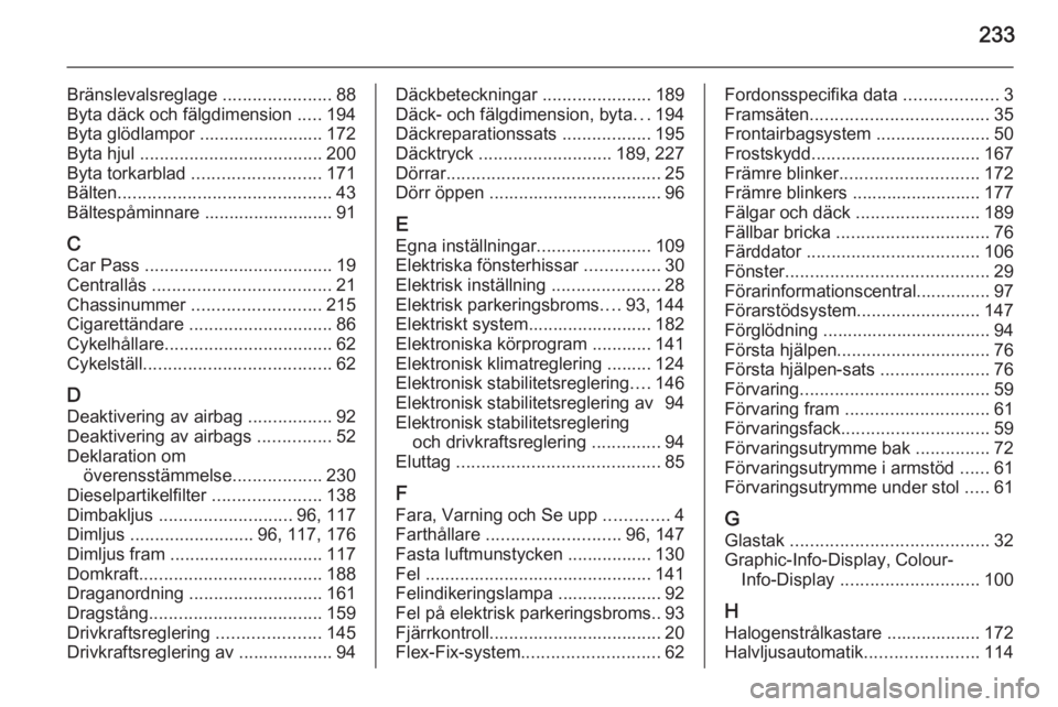 OPEL MERIVA 2015 Instruktionsbok 233
Bränslevalsreglage ......................88
Byta däck och fälgdimension .....194
Byta glödlampor ......................... 172
Byta hjul ..................................... 200
Byta torkar OPEL MERIVA 2015 Instruktionsbok 233
Bränslevalsreglage ......................88
Byta däck och fälgdimension .....194
Byta glödlampor ......................... 172
Byta hjul ..................................... 200
Byta torkar