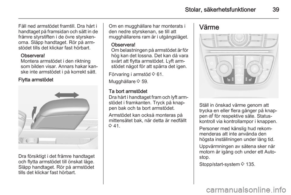 OPEL MERIVA 2015  Instruktionsbok Stolar, säkerhetsfunktioner39
Fäll ned armstödet framtill. Dra hårt i
handtaget på framsidan och sätt in de
främre styrstiften i de övre styrsken‐
orna. Släpp handtaget. Rör på arm‐
st�