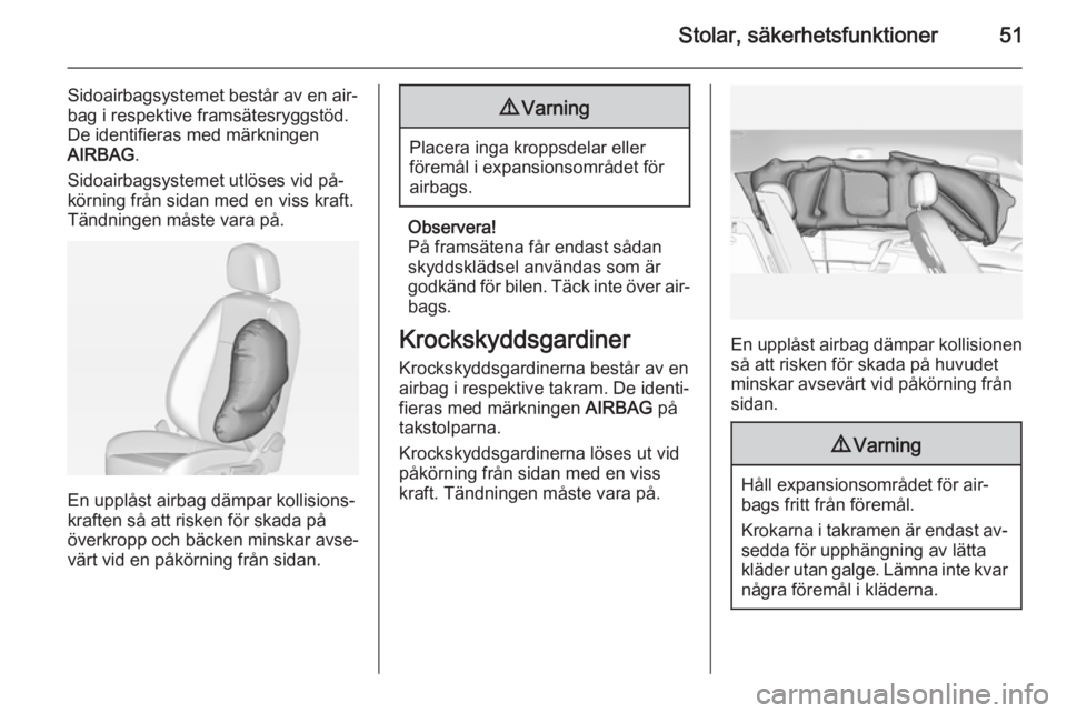 OPEL MERIVA 2015 Instruktionsbok Stolar, säkerhetsfunktioner51
Sidoairbagsystemet består av en air‐
bag i respektive framsätesryggstöd.
De identifieras med märkningen
AIRBAG .
Sidoairbagsystemet utlöses vid på‐
körning fr OPEL MERIVA 2015 Instruktionsbok Stolar, säkerhetsfunktioner51
Sidoairbagsystemet består av en air‐
bag i respektive framsätesryggstöd.
De identifieras med märkningen
AIRBAG .
Sidoairbagsystemet utlöses vid på‐
körning fr