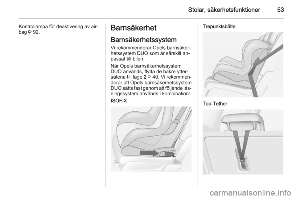 OPEL MERIVA 2015 Instruktionsbok Stolar, säkerhetsfunktioner53
Kontrollampa för deaktivering av air‐
bag 3 92.Barnsäkerhet
Barnsäkerhetssystem
Vi rekommenderar Opels barnsäker‐
hetssystem DUO som är särskilt an‐
passat OPEL MERIVA 2015 Instruktionsbok Stolar, säkerhetsfunktioner53
Kontrollampa för deaktivering av air‐
bag 3 92.Barnsäkerhet
Barnsäkerhetssystem
Vi rekommenderar Opels barnsäker‐
hetssystem DUO som är särskilt an‐
passat