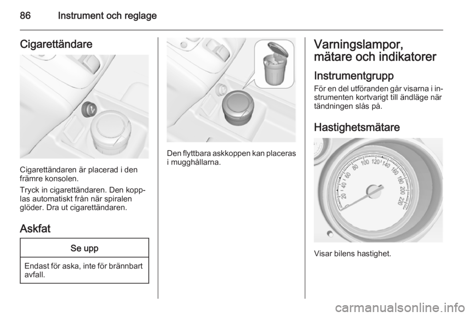OPEL MERIVA 2015 Instruktionsbok 86Instrument och reglageCigarettändare
Cigarettändaren är placerad i den
främre konsolen.
Tryck in cigarettändaren. Den kopp‐
las automatiskt från när spiralen
glöder. Dra ut cigarettändare OPEL MERIVA 2015 Instruktionsbok 86Instrument och reglageCigarettändare
Cigarettändaren är placerad i den
främre konsolen.
Tryck in cigarettändaren. Den kopp‐
las automatiskt från när spiralen
glöder. Dra ut cigarettändare