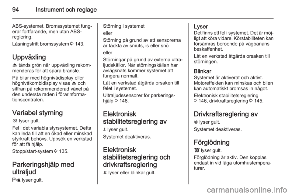OPEL MERIVA 2015  Instruktionsbok 94Instrument och reglage
ABS-systemet. Bromssystemet fung‐erar fortfarande, men utan ABS-
reglering.
Låsningsfritt bromssystem  3 143.
Uppväxling [  tänds grön när uppväxling rekom‐
menderas