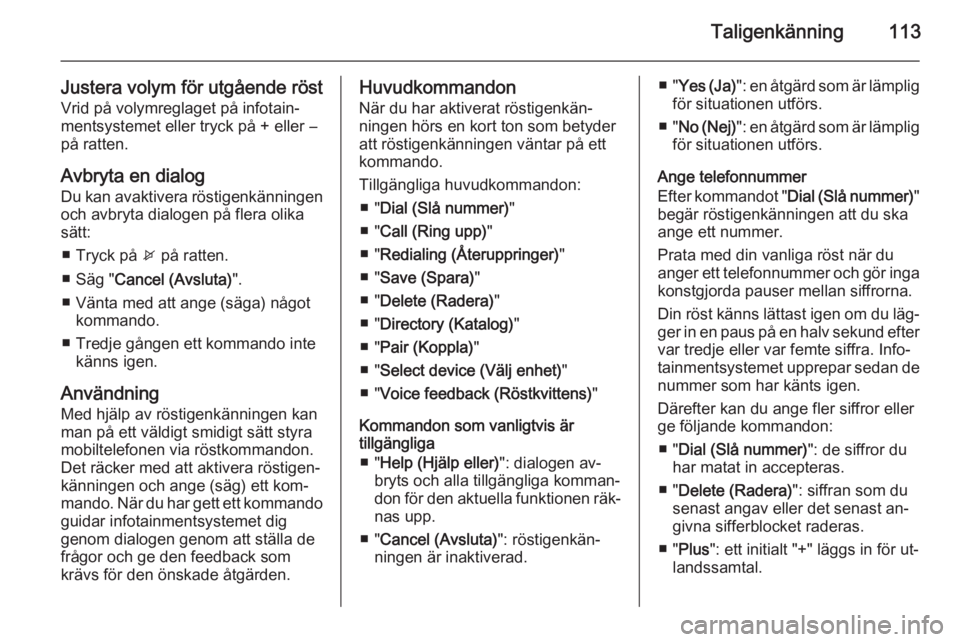 OPEL MERIVA 2015.5  Handbok för infotainmentsystem Taligenkänning113
Justera volym för utgående röstVrid på volymreglaget på infotain‐
mentsystemet eller tryck på + eller ―
på ratten.
Avbryta en dialog
Du kan avaktivera röstigenkänningen