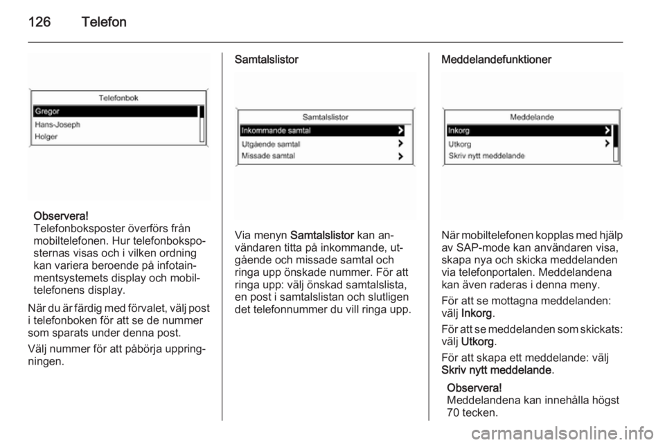 OPEL MERIVA 2015.5 Handbok för infotainmentsystem 126Telefon
Observera!
Telefonboksposter överförs från
mobiltelefonen. Hur telefonbokspo‐ sternas visas och i vilken ordning
kan variera beroende på infotain‐
mentsystemets display och mobil‐ OPEL MERIVA 2015.5 Handbok för infotainmentsystem 126Telefon
Observera!
Telefonboksposter överförs från
mobiltelefonen. Hur telefonbokspo‐ sternas visas och i vilken ordning
kan variera beroende på infotain‐
mentsystemets display och mobil‐