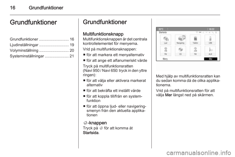 OPEL MERIVA 2015.5  Handbok för infotainmentsystem 16GrundfunktionerGrundfunktionerGrundfunktioner........................... 16
Ljudinställningar ........................... 19
Volyminställning ........................... 20
Systeminställningar ..