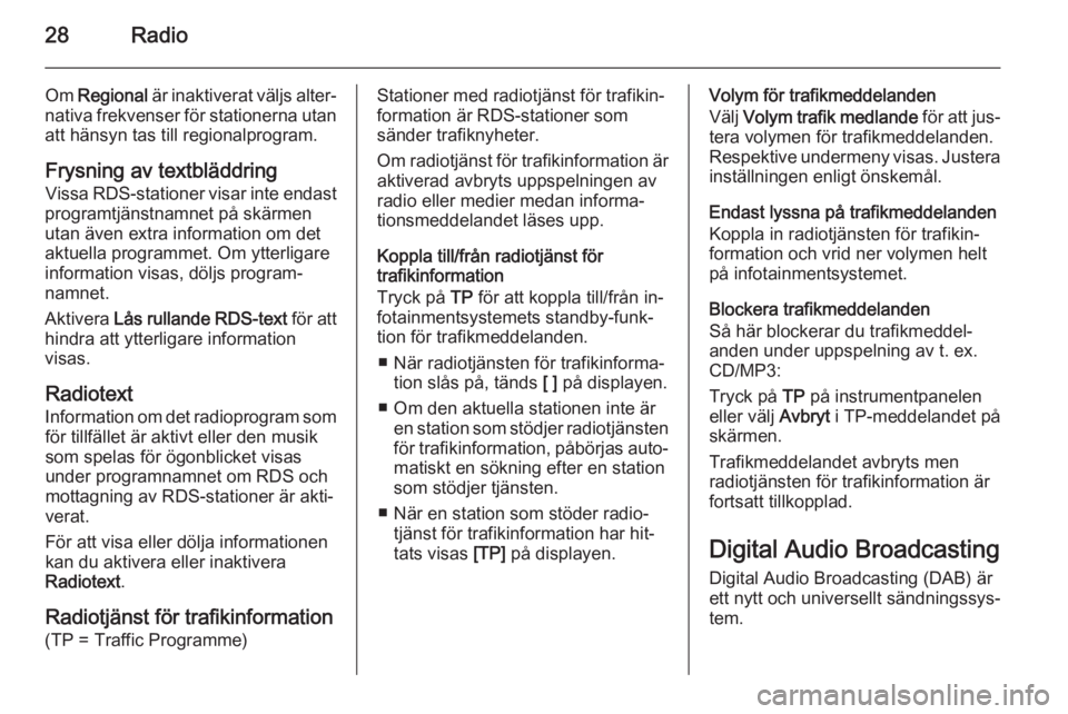OPEL MERIVA 2015.5  Handbok för infotainmentsystem 28Radio
Om Regional  är inaktiverat väljs alter‐
nativa frekvenser för stationerna utan att hänsyn tas till regionalprogram.
Frysning av textbläddring Vissa RDS-stationer visar inte endast
prog
