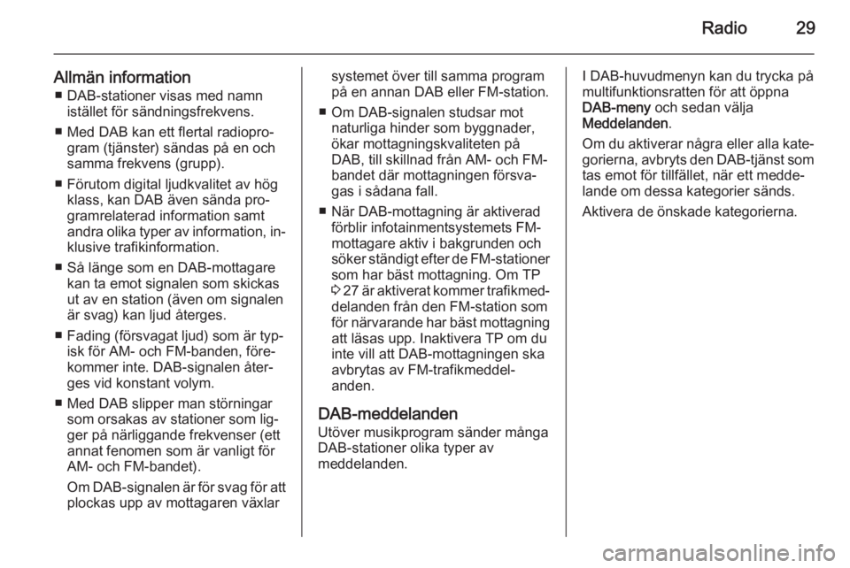 OPEL MERIVA 2015.5  Handbok för infotainmentsystem Radio29
Allmän information■ DAB-stationer visas med namn istället för sändningsfrekvens.
■ Med DAB kan ett flertal radiopro‐ gram (tjänster) sändas på en och
samma frekvens (grupp).
■ F