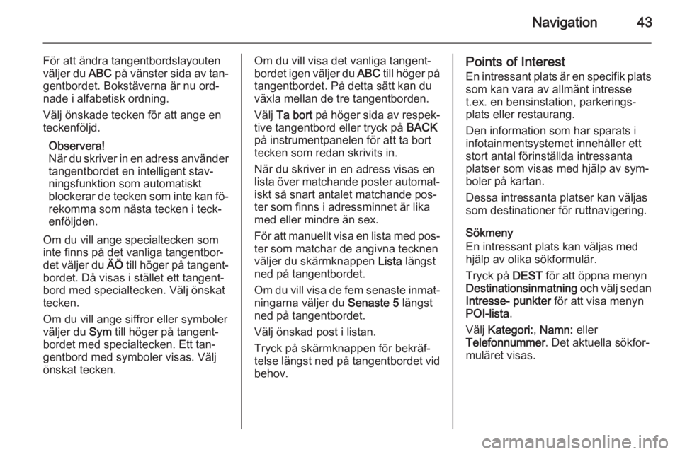 OPEL MERIVA 2015.5  Handbok för infotainmentsystem Navigation43
För att ändra tangentbordslayouten
väljer du  ABC på vänster sida av tan‐
gentbordet. Bokstäverna är nu ord‐
nade i alfabetisk ordning.
Välj önskade tecken för att ange en
t